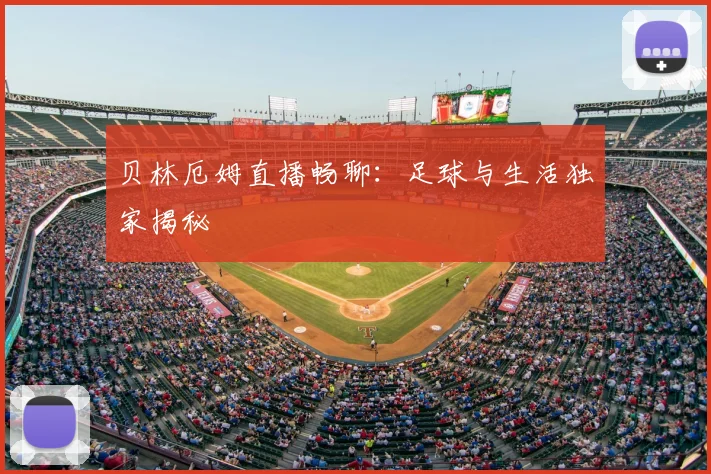 贝林厄姆直播畅聊:足球与生活独家揭秘