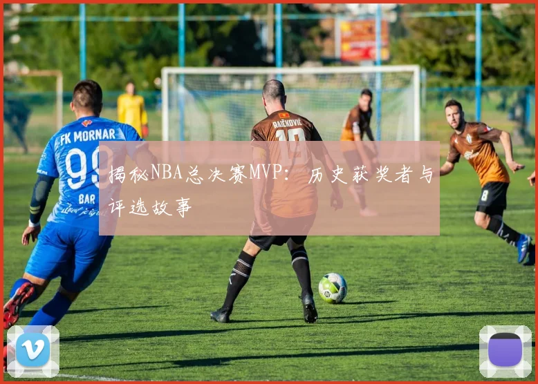 揭秘NBA总决赛MVP：历史获奖者与评选故事