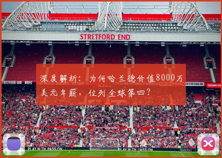 深度解析:为何哈兰德价值8000万美元年薪,位列全球第四?