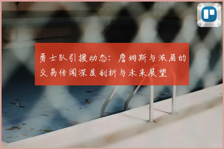 勇士队引援动态：詹姆斯与浓眉的交易传闻深度剖析与未来展望