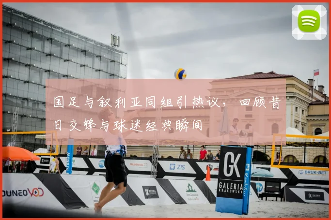 国足与叙利亚同组引热议,回顾昔日交锋与球迷经典瞬间
