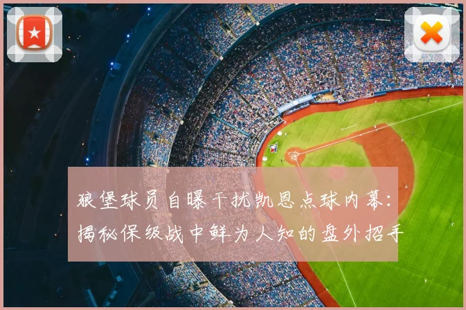 狼堡球员自曝干扰凯恩点球内幕：揭秘保级战中鲜为人知的盘外招手段