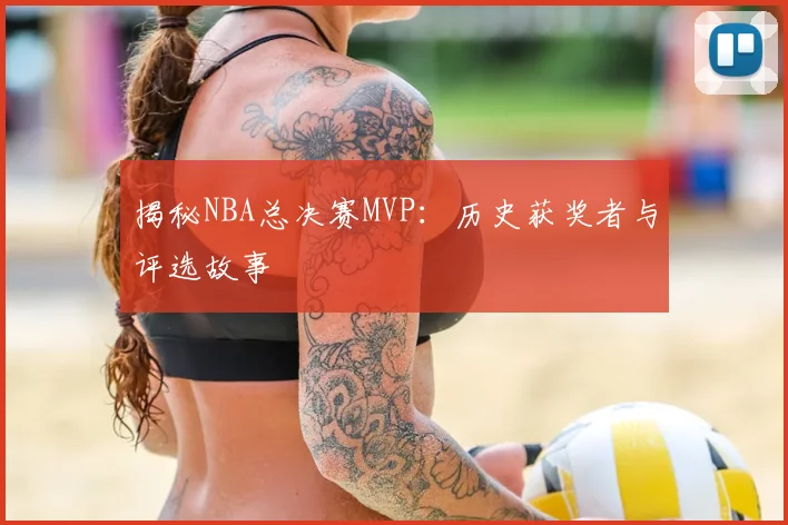 揭秘NBA总决赛MVP：历史获奖者与评选故事
