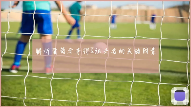 解析葡萄牙夺得K组头名的关键因素