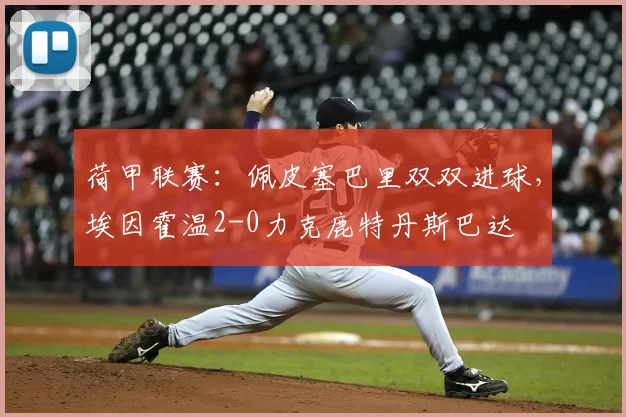 荷甲联赛：佩皮塞巴里双双进球，埃因霍温2-0力克鹿特丹斯巴达