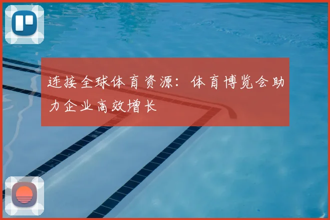 连接全球体育资源：体育博览会助力企业高效增长
