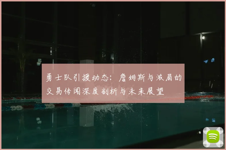 勇士队引援动态：詹姆斯与浓眉的交易传闻深度剖析与未来展望