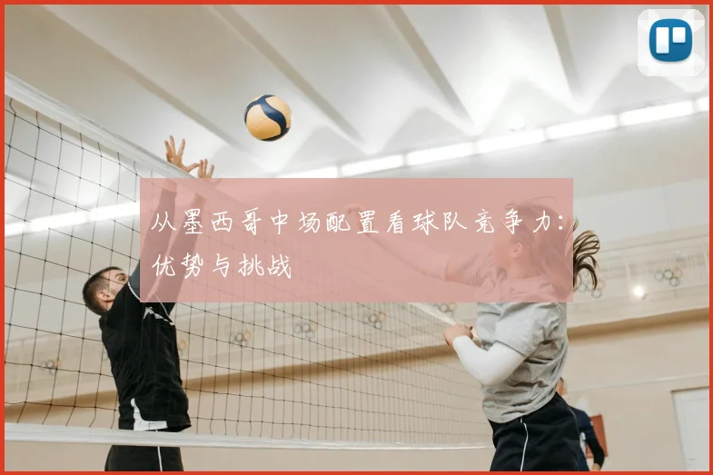 从墨西哥中场配置看球队竞争力：优势与挑战