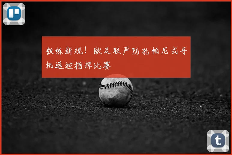 教练新规！欧足联严防孔帕尼式手机遥控指挥比赛