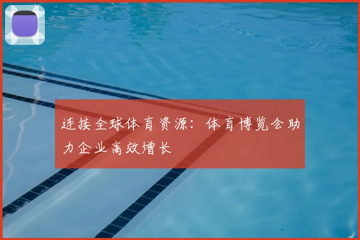 连接全球体育资源：体育博览会助力企业高效增长