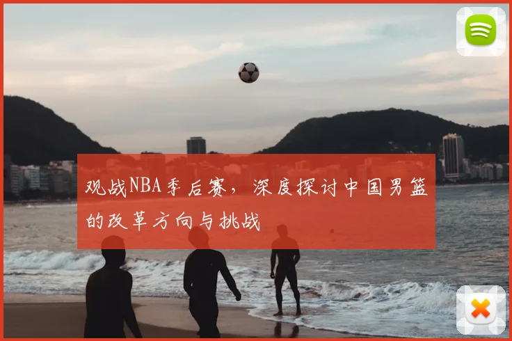 观战NBA季后赛,深度探讨中国男篮的改革方向与挑战