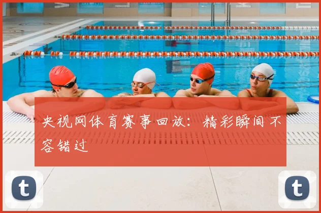 央视网体育赛事回放:精彩瞬间不容错过